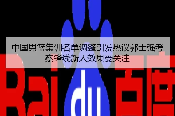 中国男篮集训名单调整引发热议郭士强考察锋线新人效果受关注