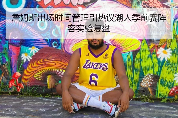 詹姆斯出场时间管理引热议湖人季前赛阵容实验复盘