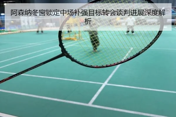 阿森纳冬窗锁定中场补强目标转会谈判进展深度解析